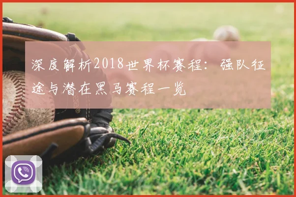 深度解析2018世界杯赛程:强队征途与潜在黑马赛程一览