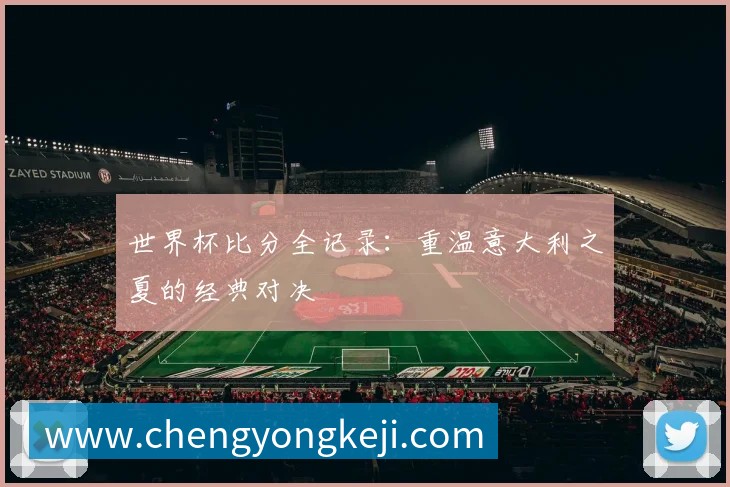 世界杯比分全记录：重温意大利之夏的经典对决