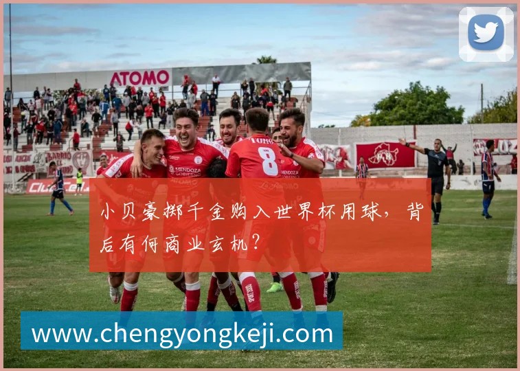 小贝豪掷千金购入世界杯用球，背后有何商业玄机？