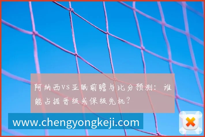 阿纳西vs亚眠前瞻与比分预测：谁能占据晋级或保级先机？