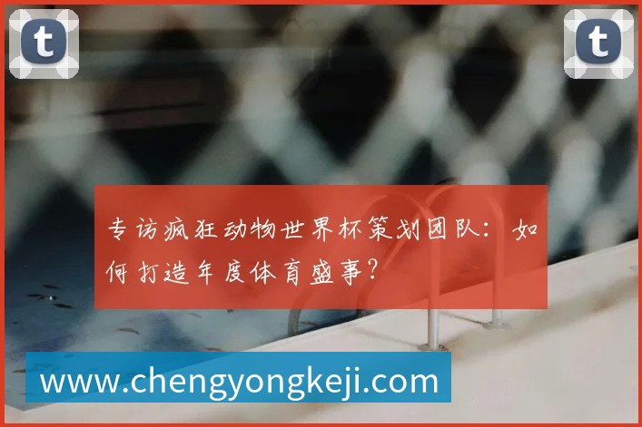 专访疯狂动物世界杯策划团队：如何打造年度体育盛事？