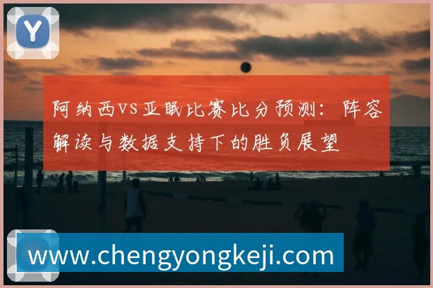 阿纳西vs亚眠比赛比分预测：阵容解读与数据支持下的胜负展望
