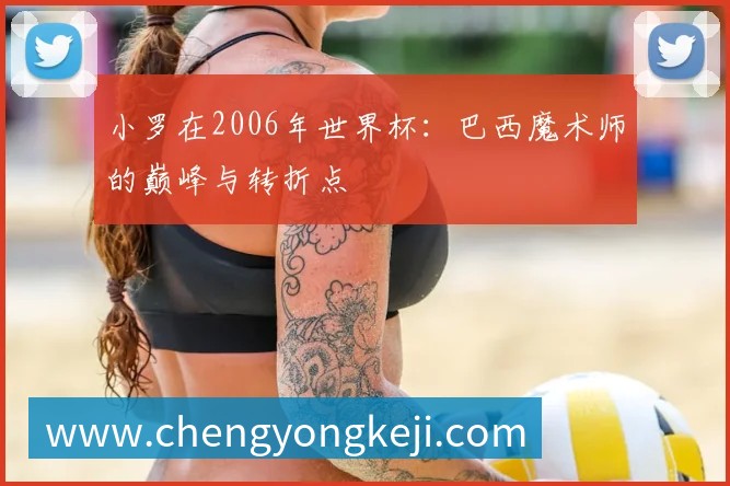 小罗在2006年世界杯：巴西魔术师的巅峰与转折点